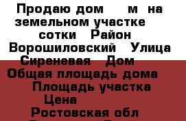 Продаю дом 105 м2 на земельном участке 2,5 сотки › Район ­ Ворошиловский › Улица ­ Сиреневая › Дом ­ 89 › Общая площадь дома ­ 105 › Площадь участка ­ 3 › Цена ­ 3 900 000 - Ростовская обл., Ростов-на-Дону г. Недвижимость » Дома, коттеджи, дачи продажа   
